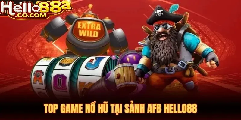 Kinh Nghiệm Chơi Nổ Hũ AFB Hello88 Hiệu Quả